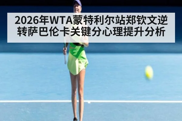 2026年WTA蒙特利尔站郑钦文逆转萨巴伦卡关键分心理提升分析