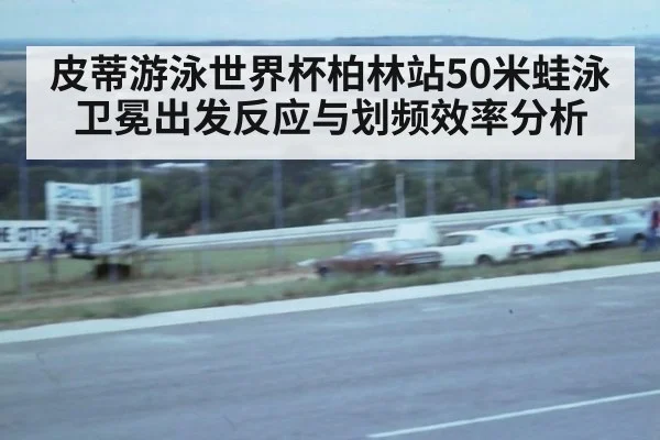 皮蒂游泳世界杯柏林站50米蛙泳卫冕出发反应与划频效率分析