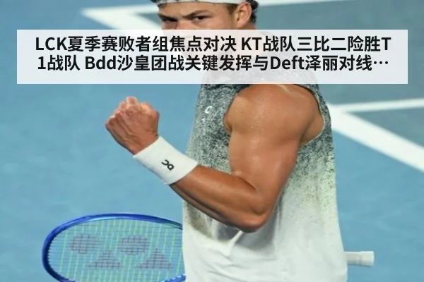 LCK夏季赛败者组焦点对决 KT战队三比二险胜T1战队 Bdd沙皇团战关键发挥与Deft泽丽对线博弈全面复盘